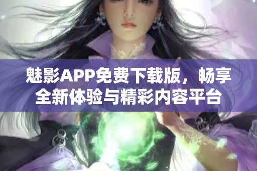 魅影APP免费下载版，畅享全新体验与精彩内容平台