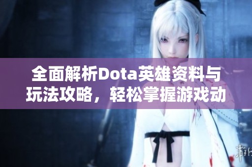 全面解析Dota英雄资料与玩法攻略，轻松掌握游戏动态