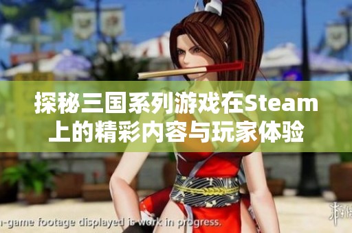 探秘三国系列游戏在Steam上的精彩内容与玩家体验