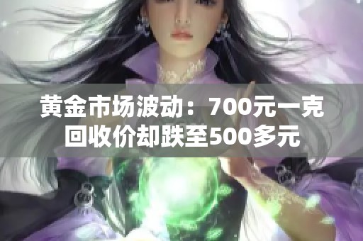 黄金市场波动：700元一克回收价却跌至500多元