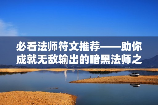 必看法师符文推荐——助你成就无敌输出的暗黑法师之路