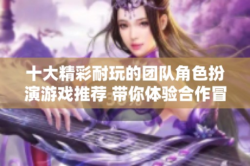 十大精彩耐玩的团队角色扮演游戏推荐 带你体验合作冒险乐趣