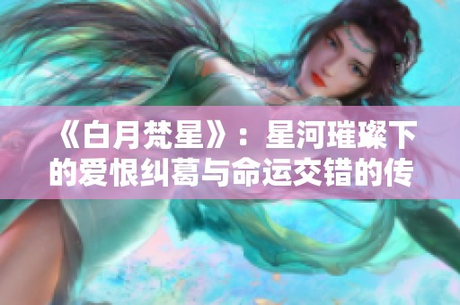 《白月梵星》：星河璀璨下的爱恨纠葛与命运交错的传奇故事