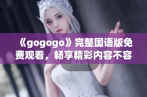 《gogogo》完整国语版免费观看，畅享精彩内容不容错过