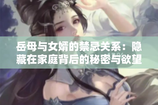 岳母与女婿的禁忌关系：隐藏在家庭背后的秘密与欲望