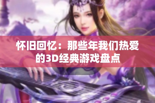 怀旧回忆：那些年我们热爱的3D经典游戏盘点