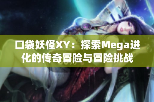 口袋妖怪XY：探索Mega进化的传奇冒险与冒险挑战