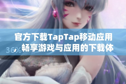 官方下载TapTap移动应用，畅享游戏与应用的下载体验