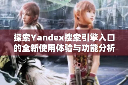 探索Yandex搜索引擎入口的全新使用体验与功能分析