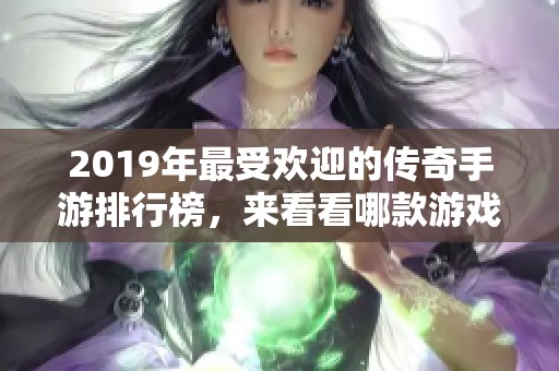 2019年最受欢迎的传奇手游排行榜，来看看哪款游戏最火爆