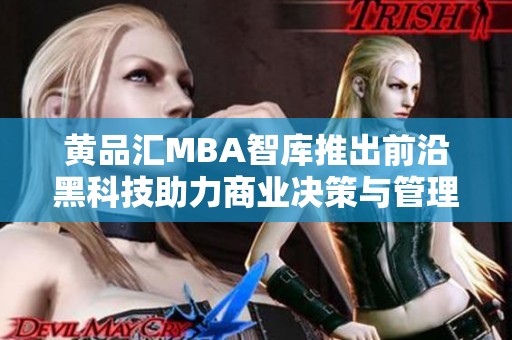 黄品汇MBA智库推出前沿黑科技助力商业决策与管理创新