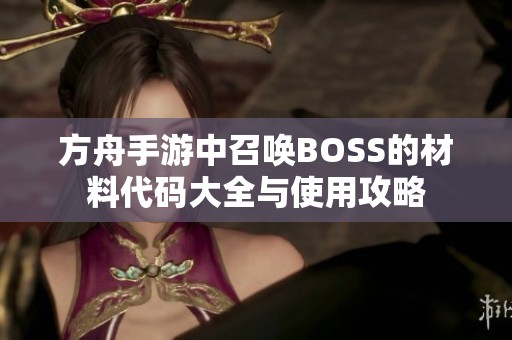 方舟手游中召唤BOSS的材料代码大全与使用攻略