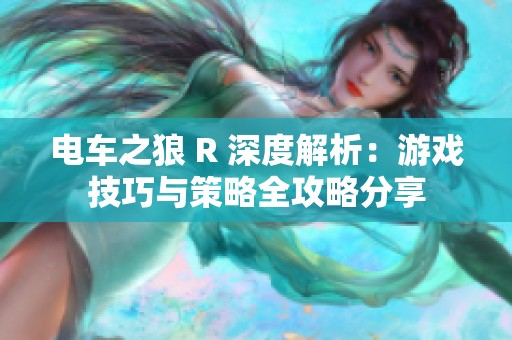 电车之狼 R 深度解析：游戏技巧与策略全攻略分享