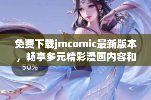 免费下载jmcomic最新版本，畅享多元精彩漫画内容和功能