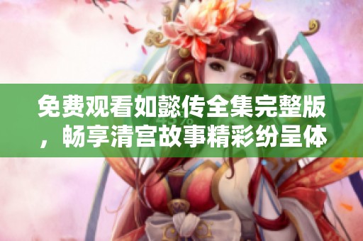 免费观看如懿传全集完整版，畅享清宫故事精彩纷呈体验