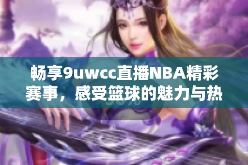 畅享9uwcc直播NBA精彩赛事，感受篮球的魅力与热情