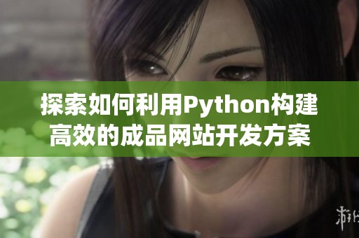 探索如何利用Python构建高效的成品网站开发方案