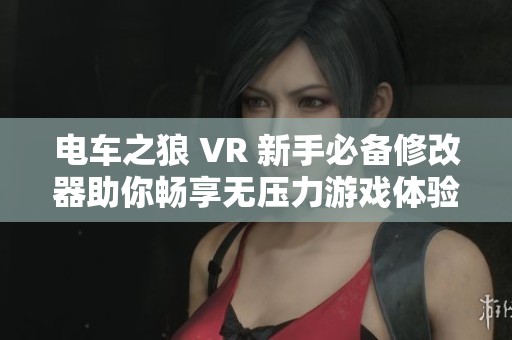 电车之狼 VR 新手必备修改器助你畅享无压力游戏体验