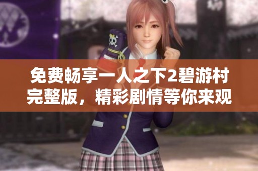 免费畅享一人之下2碧游村完整版，精彩剧情等你来观看