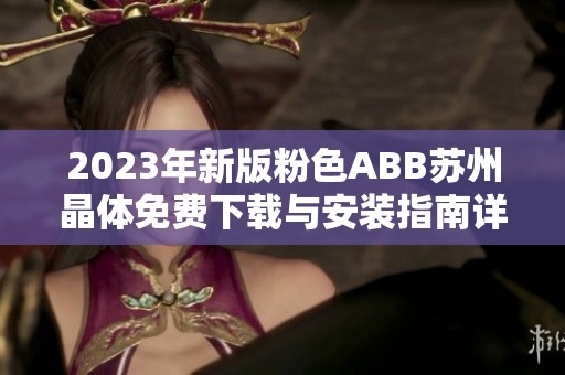 2023年新版粉色ABB苏州晶体免费下载与安装指南详解