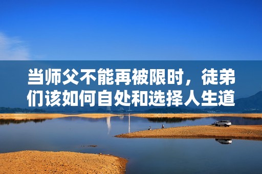 当师父不能再被限时，徒弟们该如何自处和选择人生道路