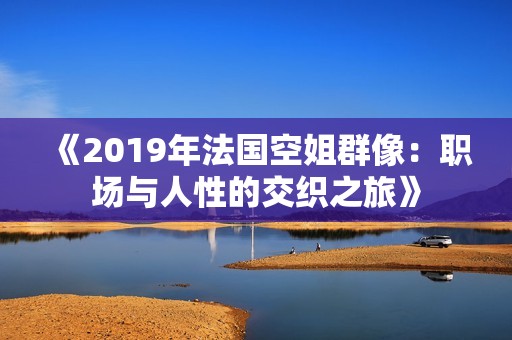 《2019年法国空姐群像：职场与人性的交织之旅》