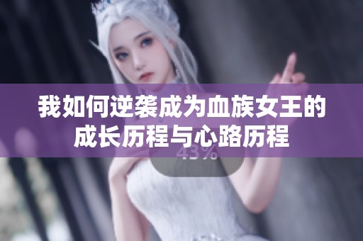 我如何逆袭成为血族女王的成长历程与心路历程