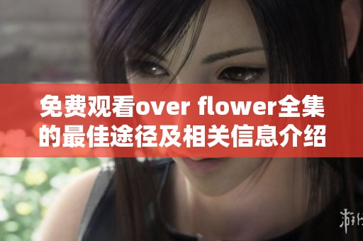 免费观看over flower全集的最佳途径及相关信息介绍