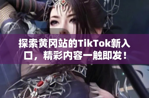 探索黄冈站的TikTok新入口，精彩内容一触即发！