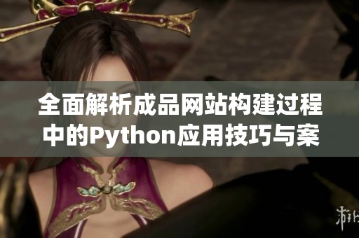 全面解析成品网站构建过程中的Python应用技巧与案例