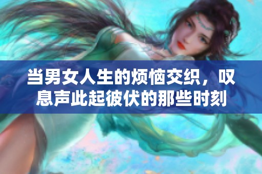 当男女人生的烦恼交织，叹息声此起彼伏的那些时刻