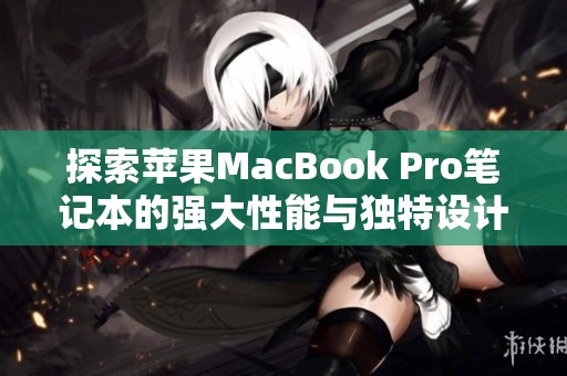 探索苹果MacBook Pro笔记本的强大性能与独特设计魅力