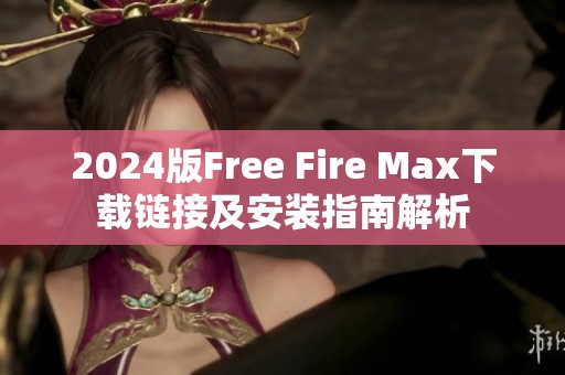 2024版Free Fire Max下载链接及安装指南解析