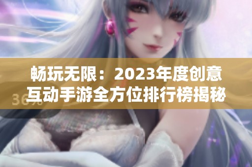 畅玩无限：2023年度创意互动手游全方位排行榜揭秘