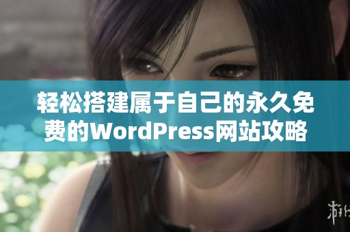 轻松搭建属于自己的永久免费的WordPress网站攻略分享