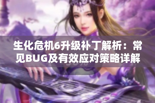 生化危机6升级补丁解析：常见BUG及有效应对策略详解