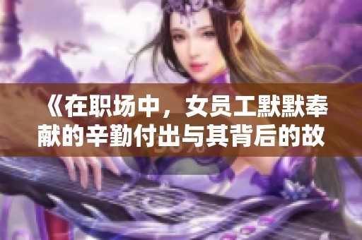 《在职场中，女员工默默奉献的辛勤付出与其背后的故事》