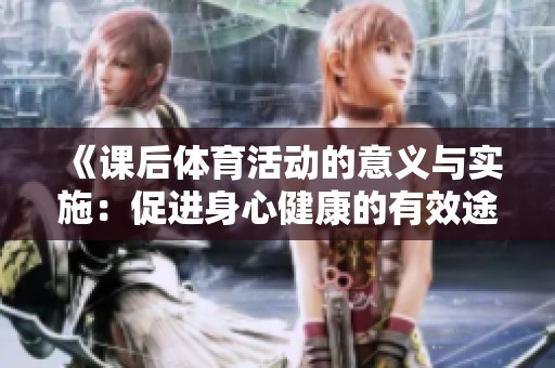 《课后体育活动的意义与实施：促进身心健康的有效途径》