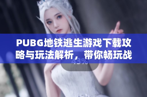 PUBG地铁逃生游戏下载攻略与玩法解析，带你畅玩战斗乐趣