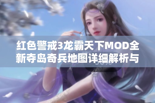 红色警戒3龙霸天下MOD全新夺岛奇兵地图详细解析与攻略分享