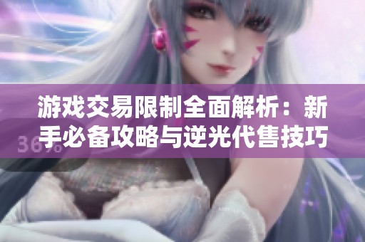 游戏交易限制全面解析：新手必备攻略与逆光代售技巧分享