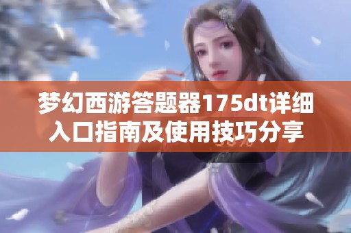 梦幻西游答题器175dt详细入口指南及使用技巧分享