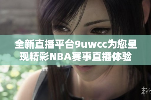 全新直播平台9uwcc为您呈现精彩NBA赛事直播体验