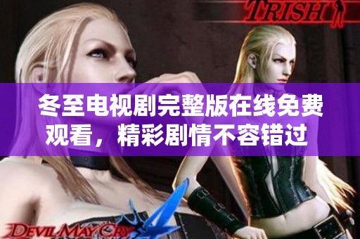 冬至电视剧完整版在线免费观看，精彩剧情不容错过 