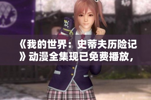 《我的世界：史蒂夫历险记》动漫全集现已免费播放，快来一起探索精彩冒险！