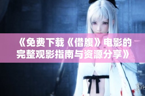 《免费下载《借腹》电影的完整观影指南与资源分享》