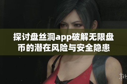 探讨盘丝洞app破解无限盘币的潜在风险与安全隐患