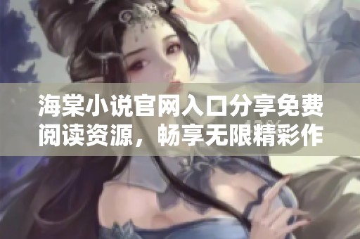 海棠小说官网入口分享免费阅读资源，畅享无限精彩作品