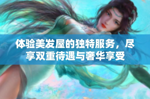 体验美发屋的独特服务，尽享双重待遇与奢华享受