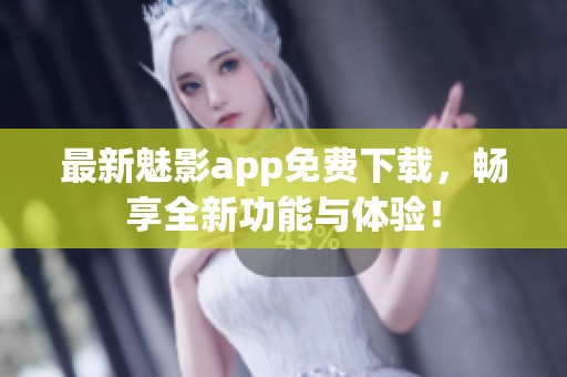 最新魅影app免费下载，畅享全新功能与体验！